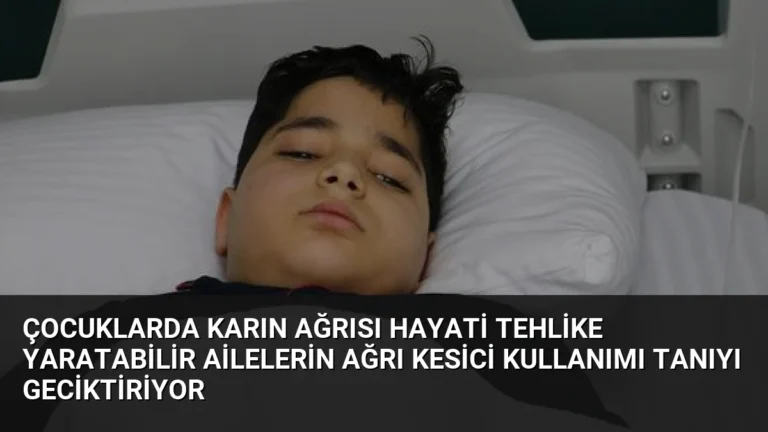 Çocuklarda Karın Ağrısı Hayati Tehlike Yaratabilir Ailelerin Ağrı Kesici Kullanımı Tanıyı Geciktiriyor