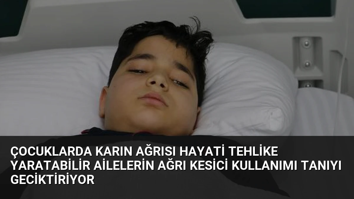 Çocuklarda Karın Ağrısı Hayati Tehlike Yaratabilir Ailelerin Ağrı Kesici Kullanımı Tanıyı Geciktiriyor