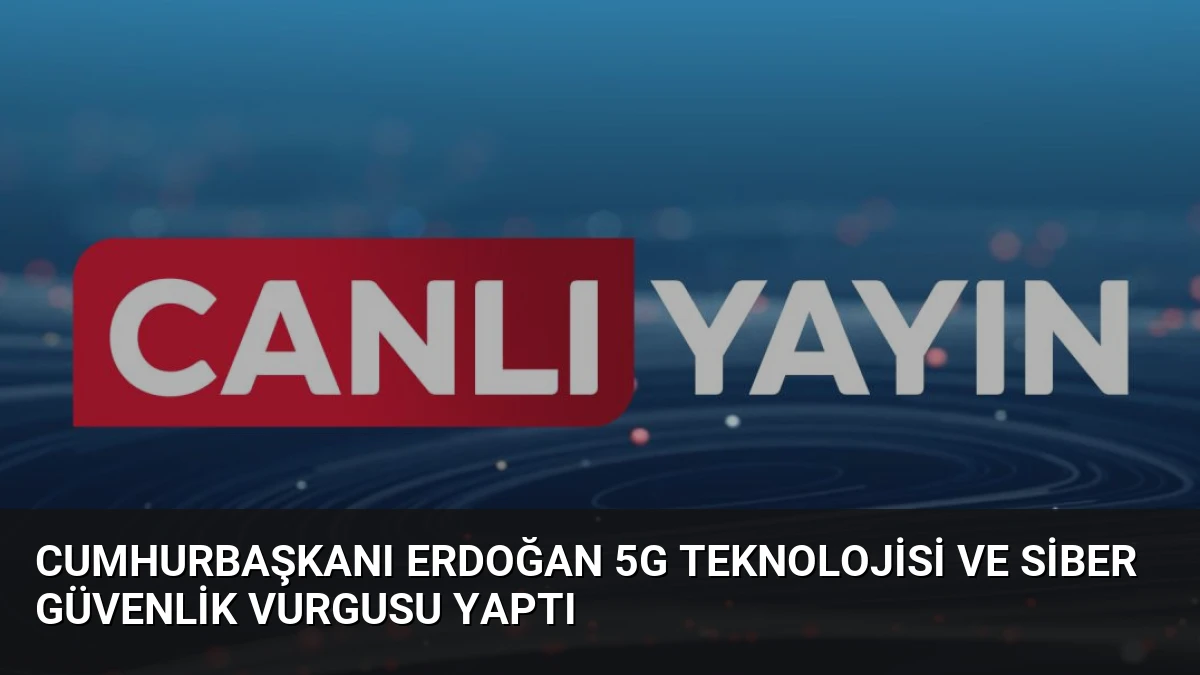 Cumhurbaşkanı Erdoğan 5G Teknolojisi ve Siber Güvenlik Vurgusu Yaptı