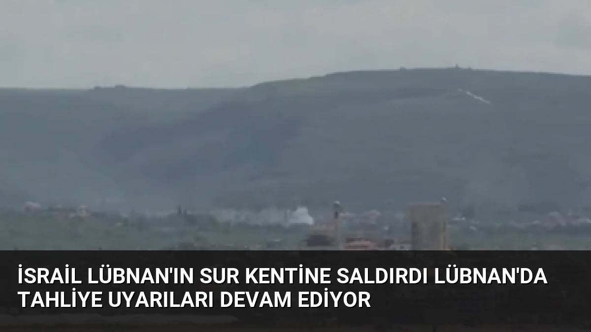İsrail Lübnan’ın Sur Kentine Saldırdı Lübnan’da Tahliye Uyarıları Devam Ediyor