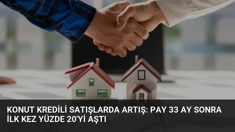 Konut Kredili Satışlarda Artış: Pay 33 Ay Sonra İlk Kez Yüzde 20’yi Aştı