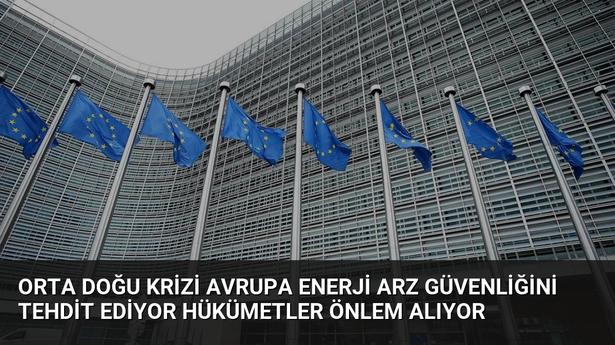 Orta Doğu Krizi Avrupa Enerji Arz Güvenliğini Tehdit Ediyor Hükümetler Önlem Alıyor