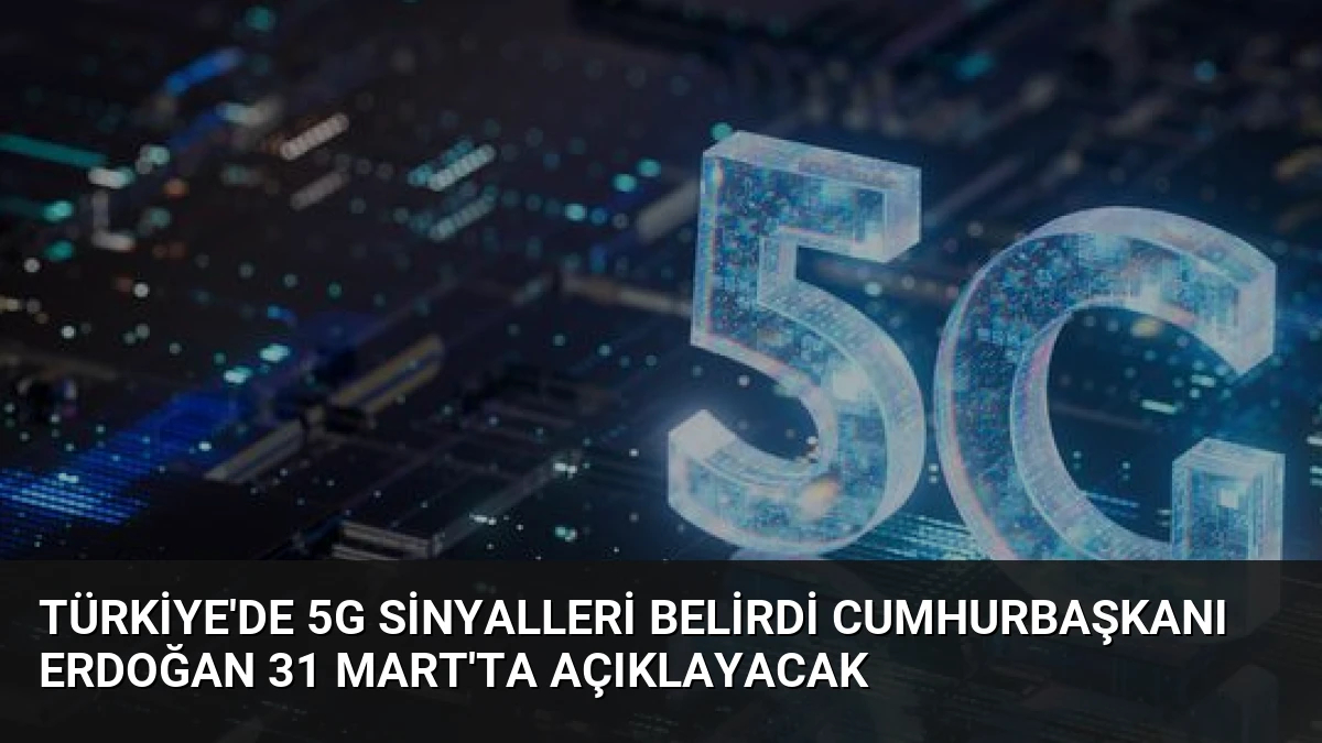 Türkiye’de 5G Sinyalleri Belirdi Cumhurbaşkanı Erdoğan 31 Mart’ta Açıklayacak