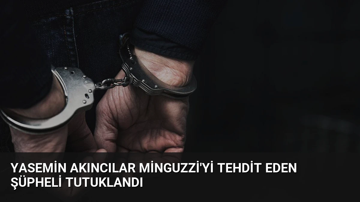 Yasemin Akıncılar Minguzzi’yi Tehdit Eden Şüpheli Tutuklandı