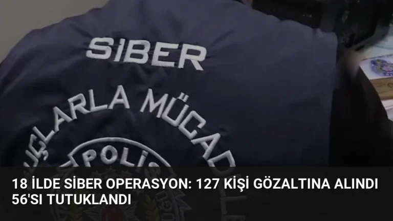 18 İlde Siber Operasyon: 127 Kişi Gözaltına Alındı 56’sı Tutuklandı