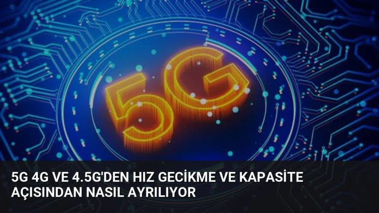 5G 4G ve 4.5G’den Hız Gecikme ve Kapasite Açısından Nasıl Ayrılıyor