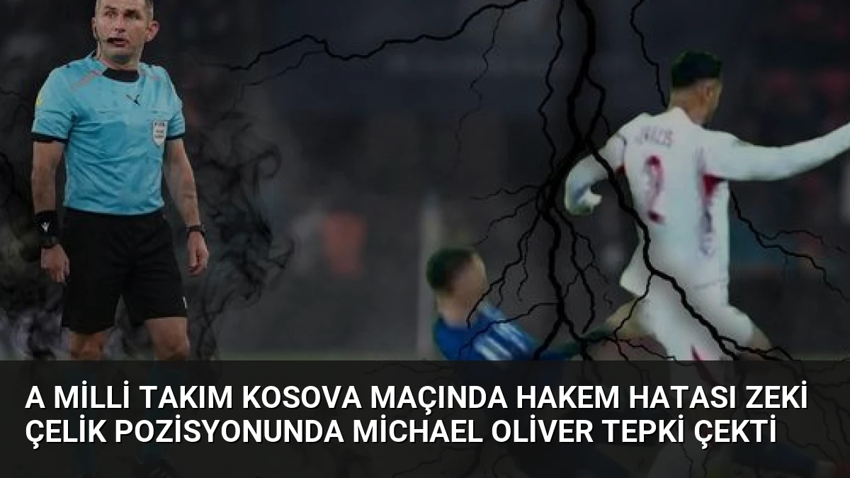 A Milli Takım Kosova Maçında Hakem Hatası Zeki Çelik Pozisyonunda Michael Oliver Tepki Çekti