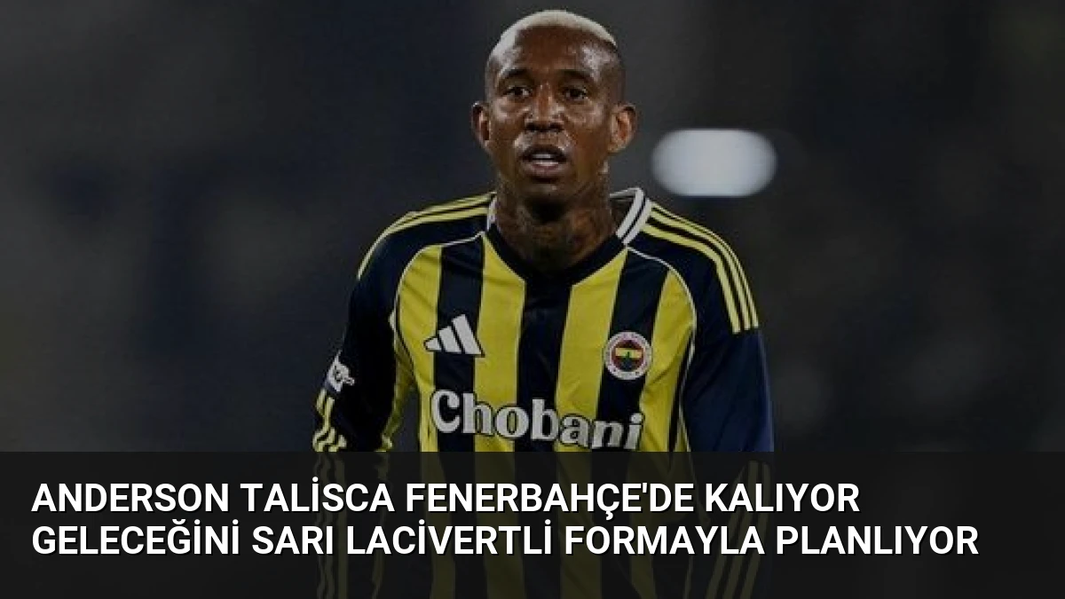 Anderson Talisca Fenerbahçe’de Kalıyor Geleceğini Sarı Lacivertli Formayla Planlıyor