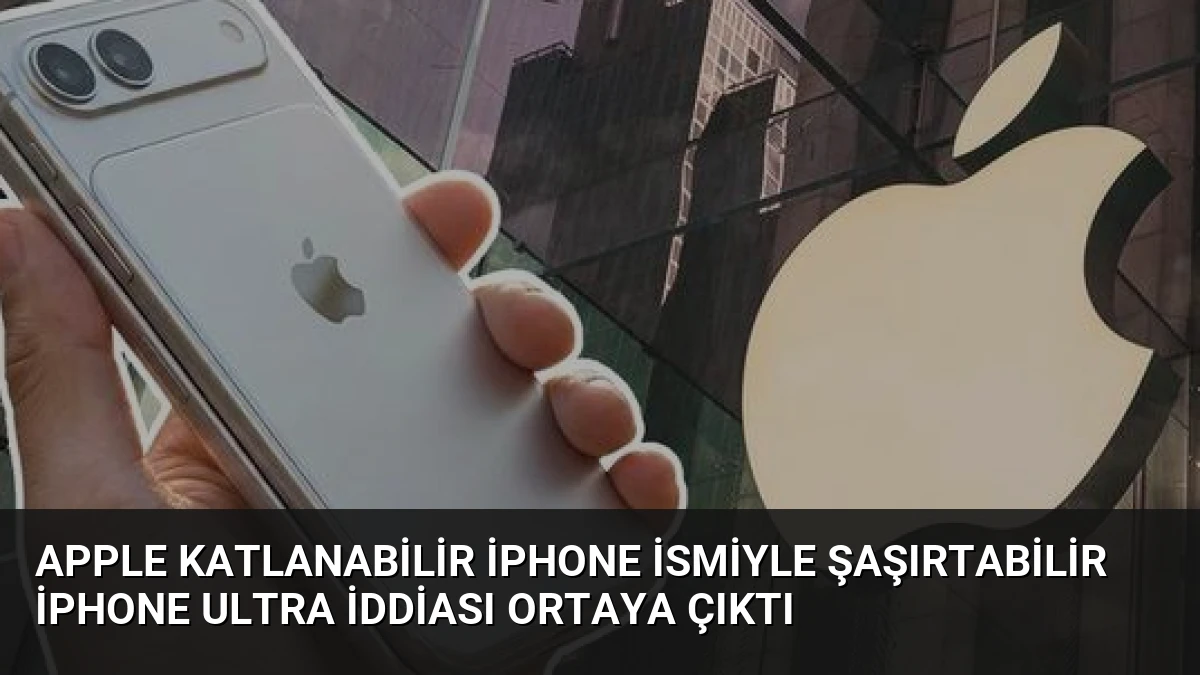Apple Katlanabilir iPhone İsmiyle Şaşırtabilir iPhone Ultra İddiası Ortaya Çıktı