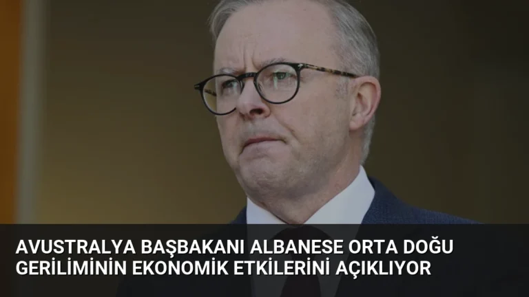 Avustralya Başbakanı Albanese Orta Doğu Geriliminin Ekonomik Etkilerini Açıklıyor