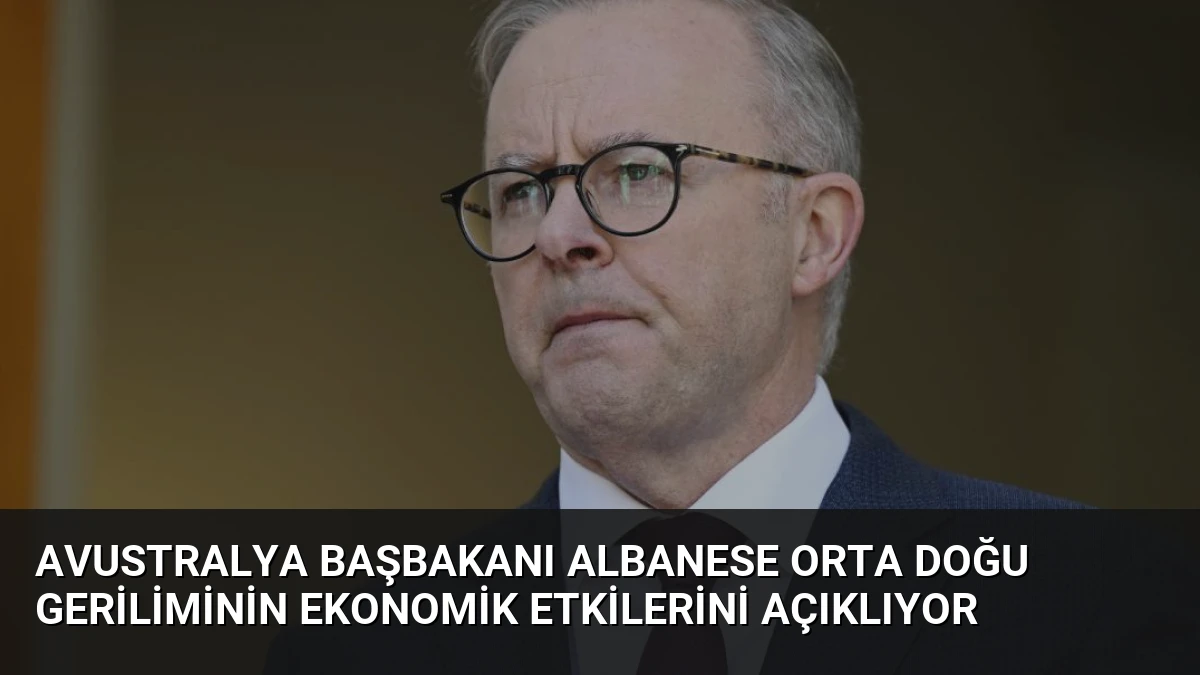 Avustralya Başbakanı Albanese Orta Doğu Geriliminin Ekonomik Etkilerini Açıklıyor