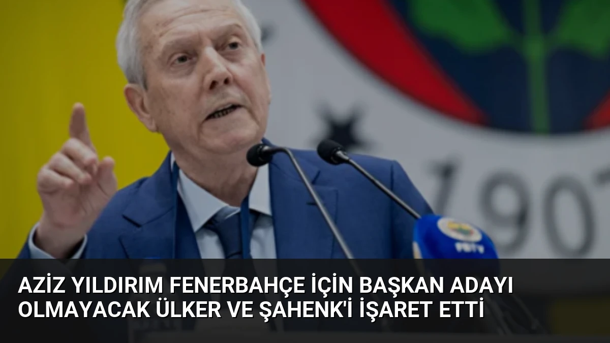 Aziz Yıldırım Fenerbahçe İçin Başkan Adayı Olmayacak Ülker ve Şahenk’i İşaret Etti
