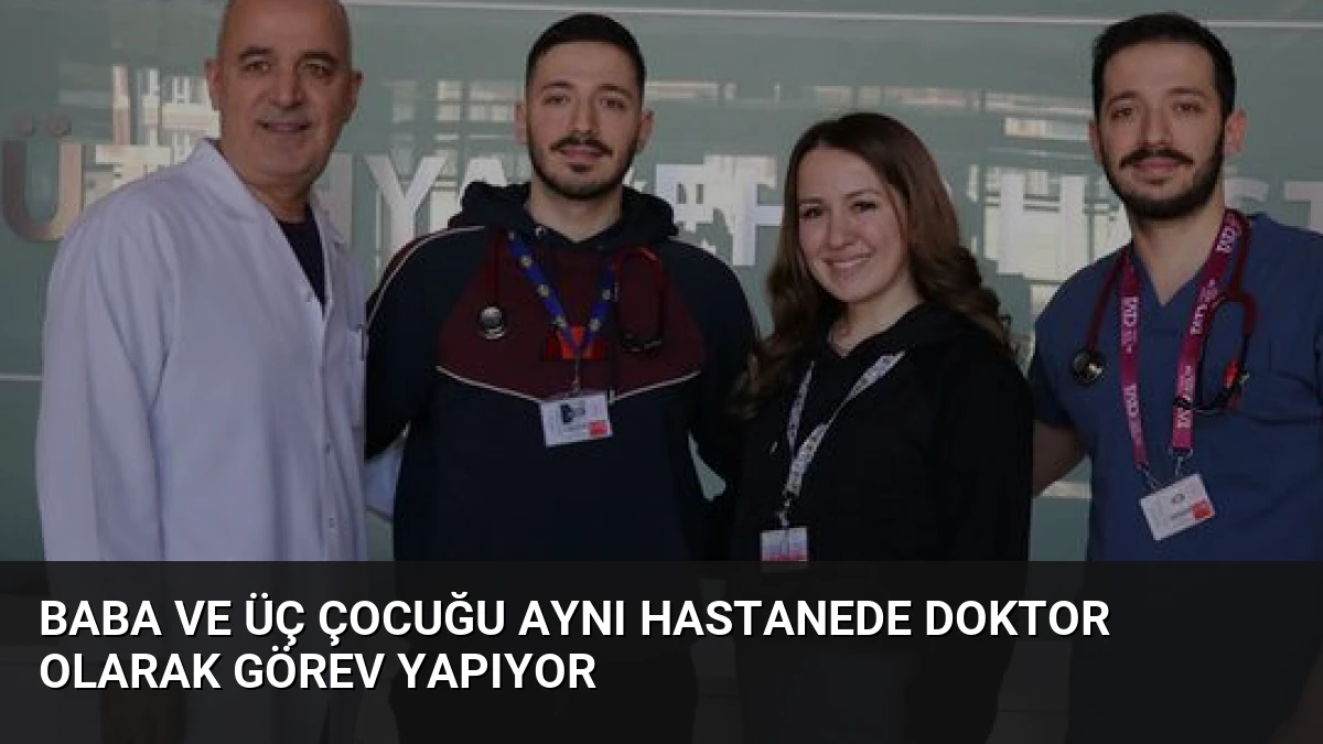Baba ve Üç Çocuğu Aynı Hastanede Doktor Olarak Görev Yapıyor