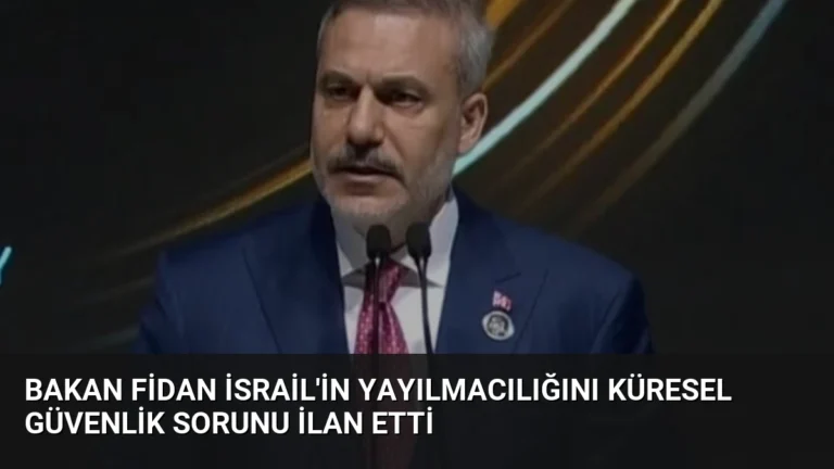 Bakan Fidan İsrail’in Yayılmacılığını Küresel Güvenlik Sorunu İlan Etti