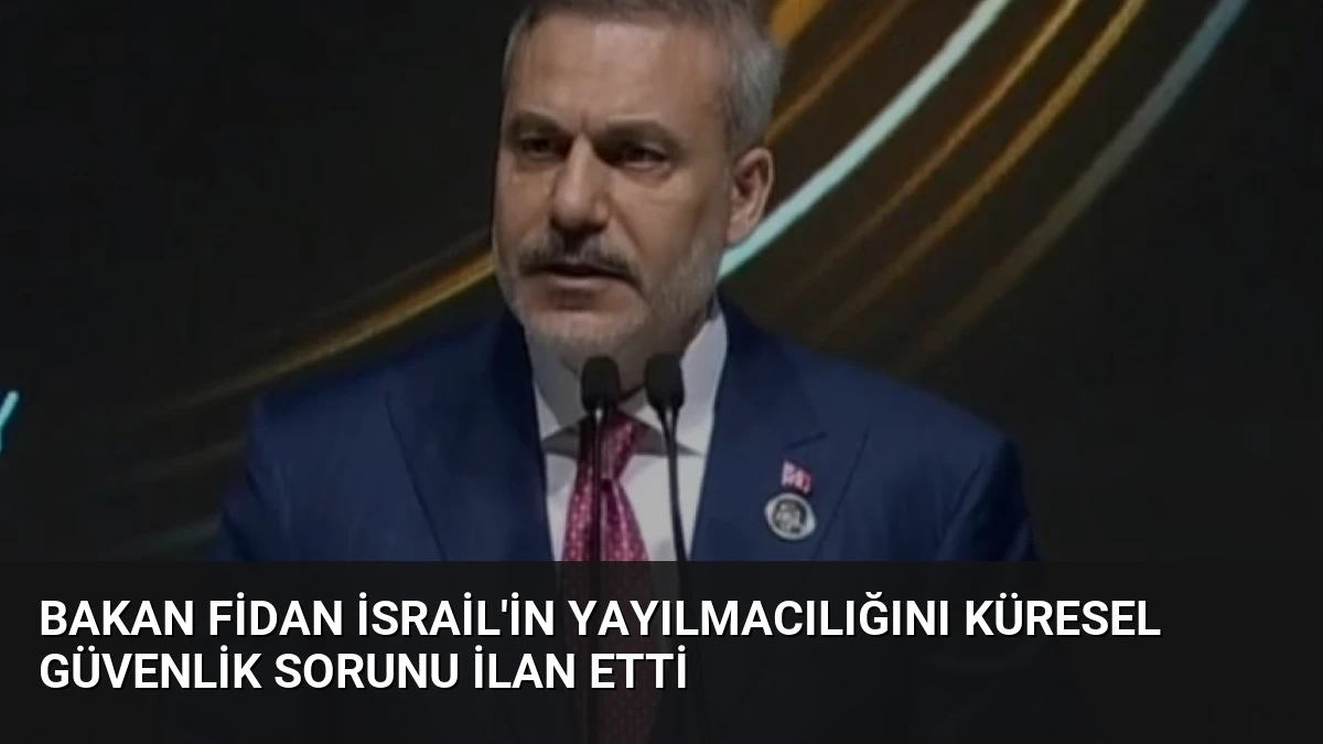 Bakan Fidan İsrail’in Yayılmacılığını Küresel Güvenlik Sorunu İlan Etti