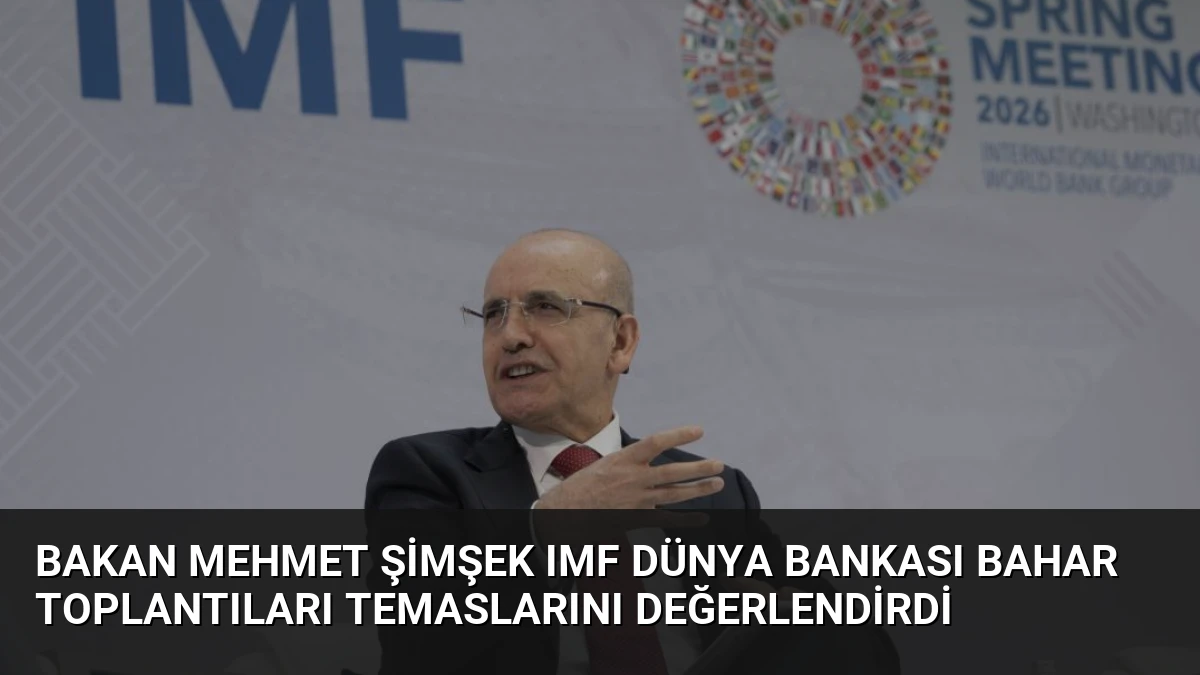 Bakan Mehmet Şimşek IMF Dünya Bankası Bahar Toplantıları Temaslarını Değerlendirdi