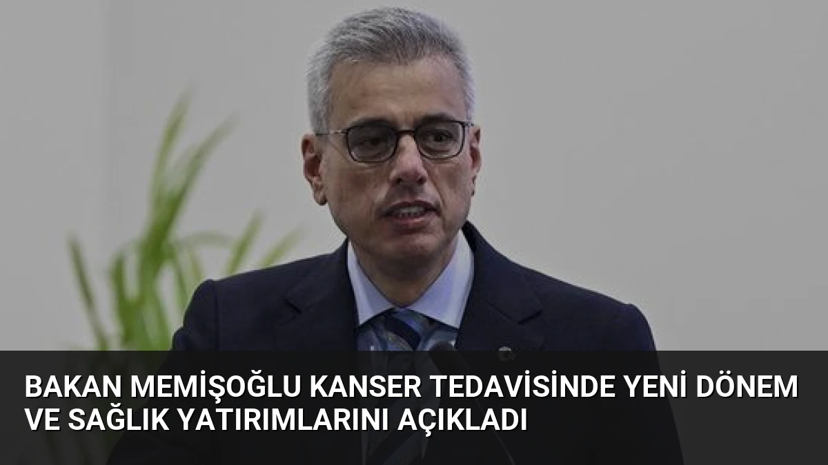 Bakan Memişoğlu Kanser Tedavisinde Yeni Dönem ve Sağlık Yatırımlarını Açıkladı
