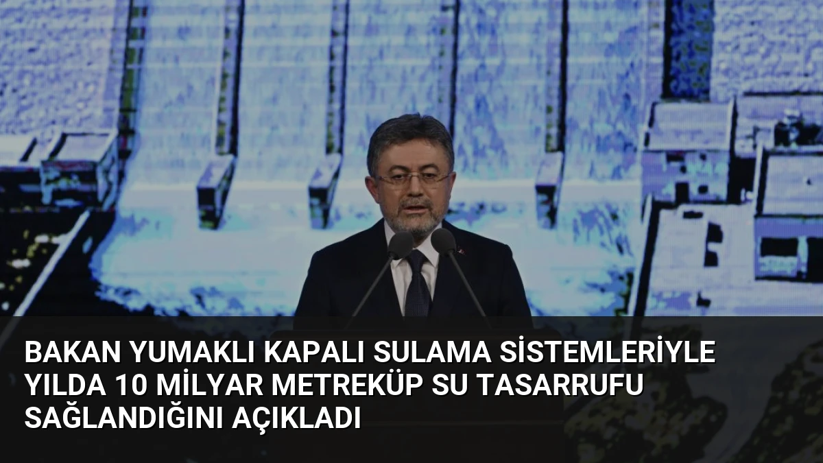 Bakan Yumaklı Kapalı Sulama Sistemleriyle Yılda 10 Milyar Metreküp Su Tasarrufu Sağlandığını Açıkladı