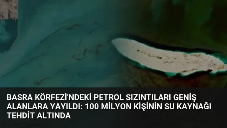 Basra Körfezi’ndeki Petrol Sızıntıları Geniş Alanlara Yayıldı: 100 Milyon Kişinin Su Kaynağı Tehdit Altında