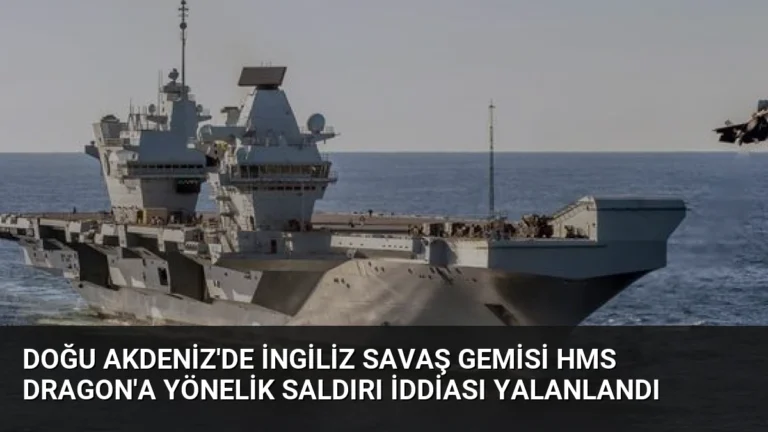 Doğu Akdeniz’de İngiliz Savaş Gemisi HMS Dragon’a Yönelik Saldırı İddiası Yalanlandı
