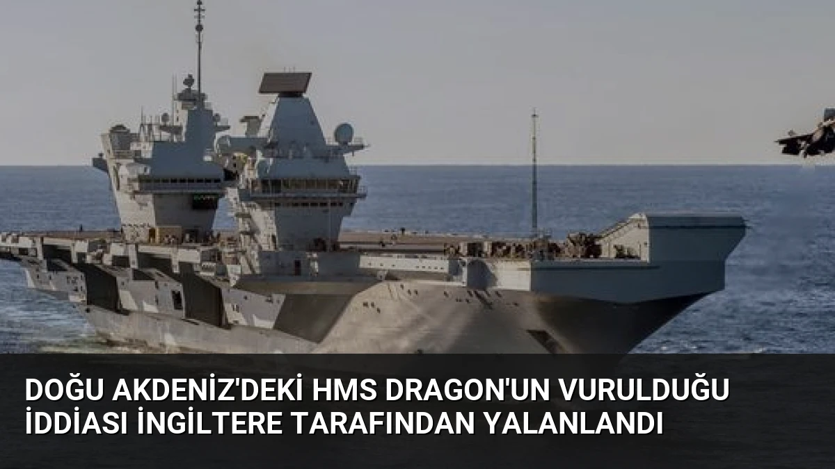 Doğu Akdeniz’deki HMS Dragon’un Vurulduğu İddiası İngiltere Tarafından Yalanlandı