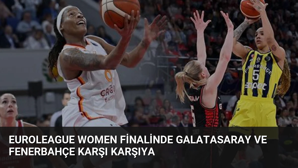 EuroLeague Women Finalinde Galatasaray ve Fenerbahçe Karşı Karşıya