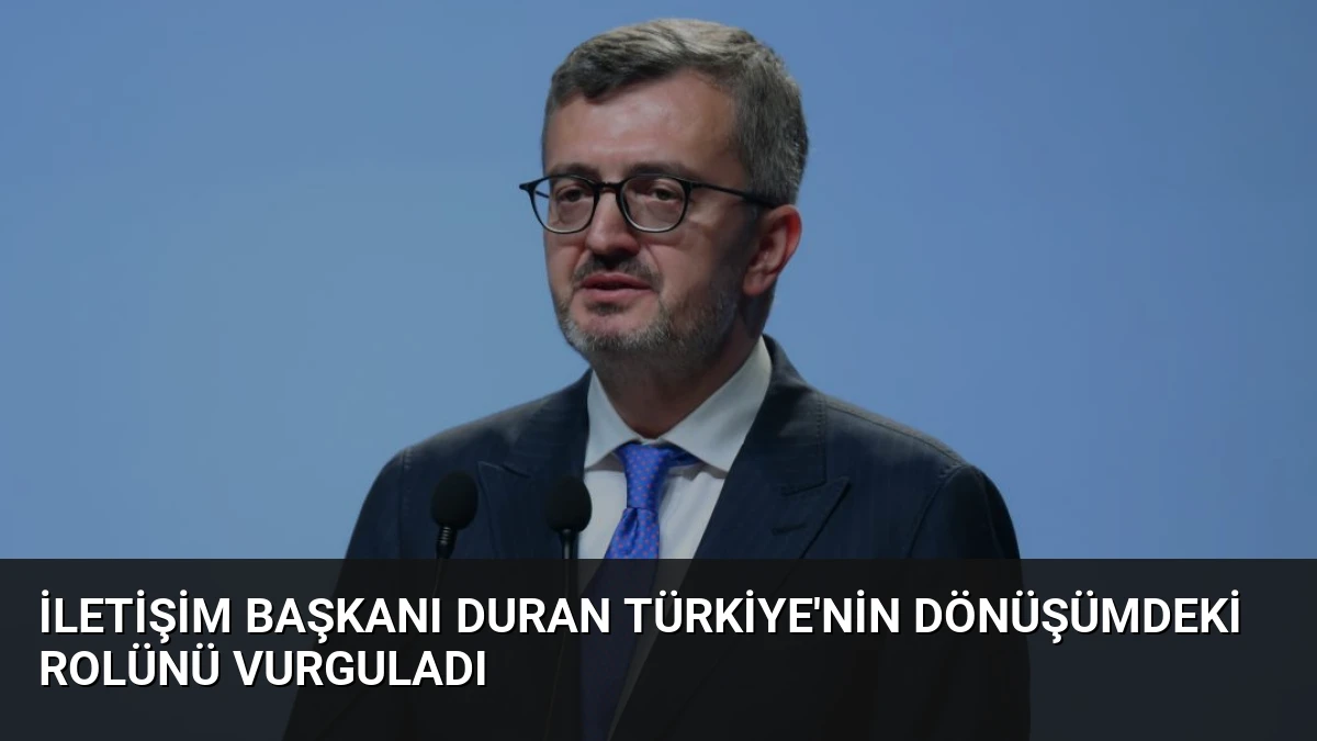 İletişim Başkanı Duran Türkiye’nin Dönüşümdeki Rolünü Vurguladı