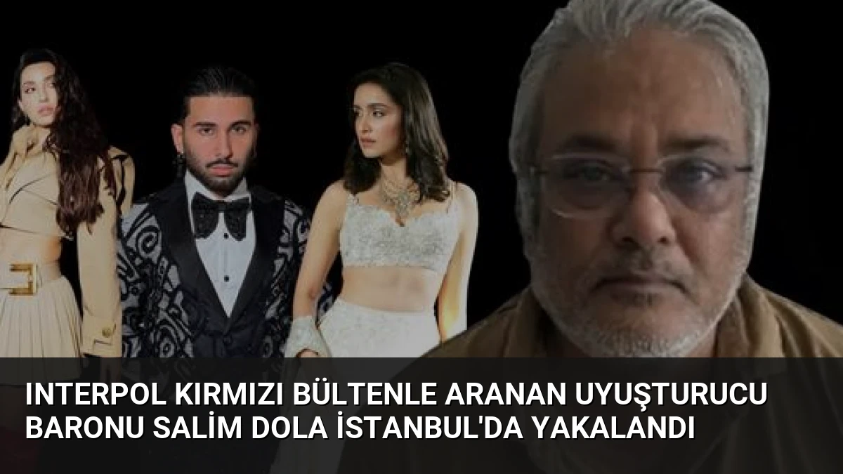 Interpol Kırmızı Bültenle Aranan Uyuşturucu Baronu Salim Dola İstanbul’da Yakalandı