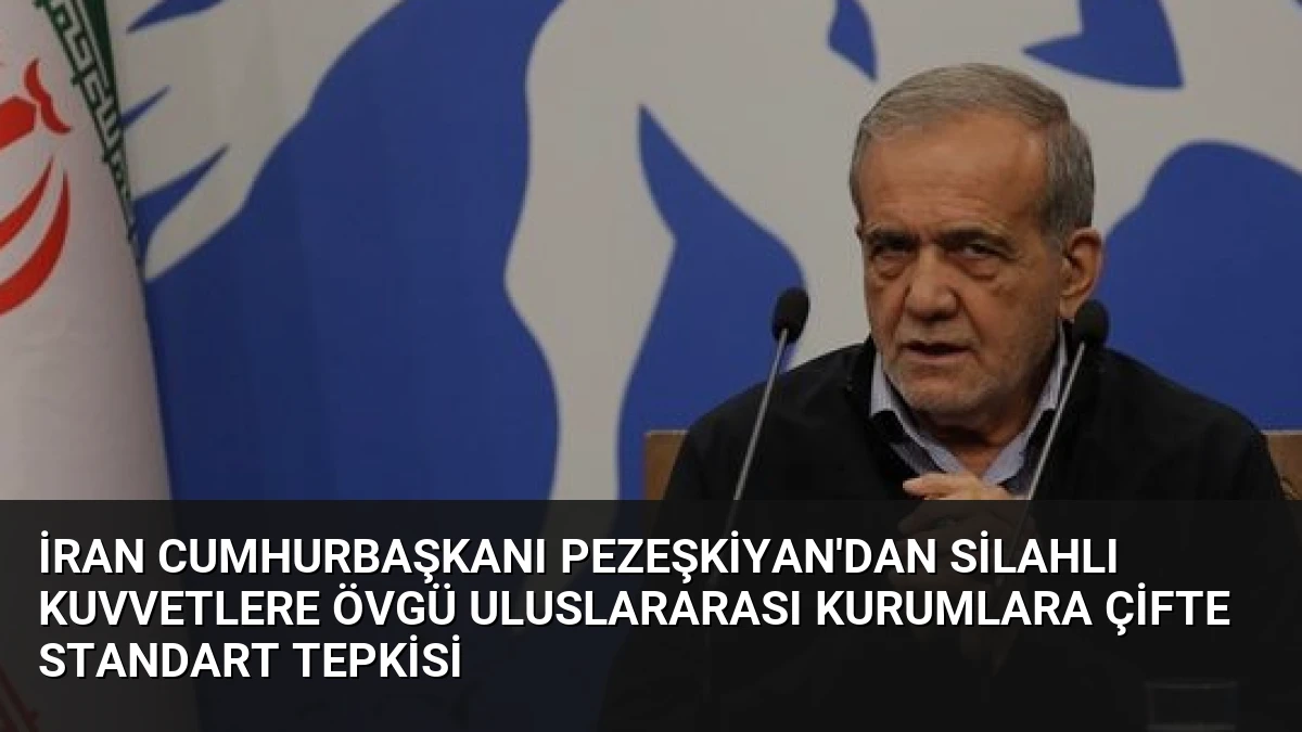 İran Cumhurbaşkanı Pezeşkiyan’dan Silahlı Kuvvetlere Övgü Uluslararası Kurumlara Çifte Standart Tepkisi