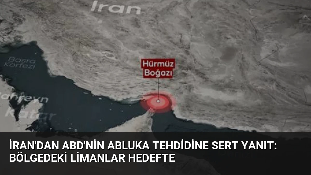 İran’dan ABD’nin Abluka Tehdidine Sert Yanıt: Bölgedeki Limanlar Hedefte