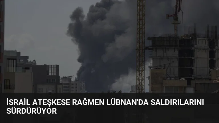 İsrail Ateşkese Rağmen Lübnan’da Saldırılarını Sürdürüyor