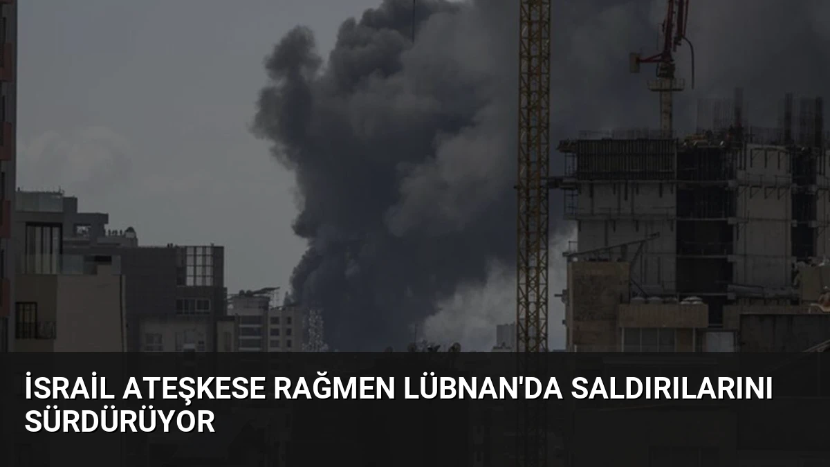 İsrail Ateşkese Rağmen Lübnan’da Saldırılarını Sürdürüyor