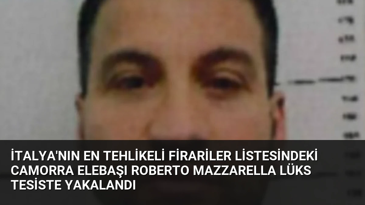 İtalya’nın En Tehlikeli Firariler Listesindeki Camorra Elebaşı Roberto Mazzarella Lüks Tesiste Yakalandı