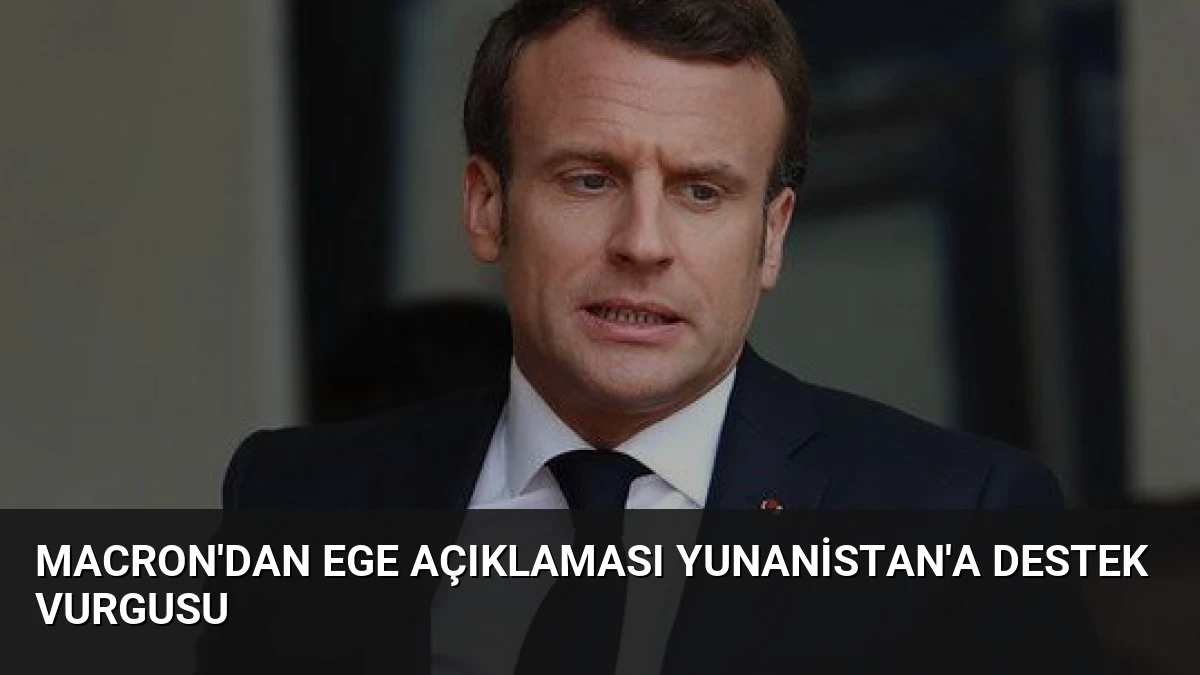 Macron’dan Ege Açıklaması Yunanistan’a Destek Vurgusu