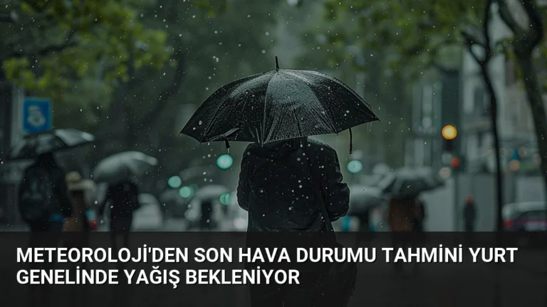 Meteoroloji’den Son Hava Durumu Tahmini Yurt Genelinde Yağış Bekleniyor