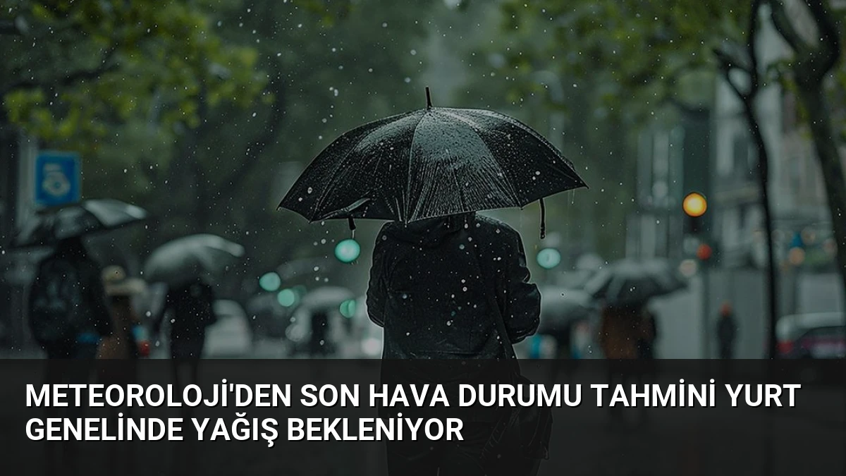 Meteoroloji’den Son Hava Durumu Tahmini Yurt Genelinde Yağış Bekleniyor