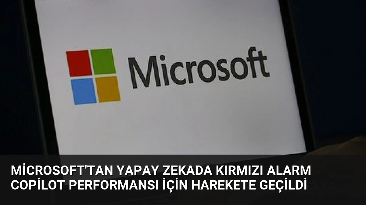 Microsoft’tan Yapay Zekada Kırmızı Alarm Copilot Performansı İçin Harekete Geçildi