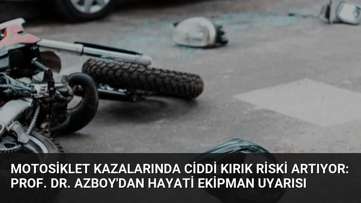 Motosiklet Kazalarında Ciddi Kırık Riski Artıyor: Prof. Dr. Azboy’dan Hayati Ekipman Uyarısı