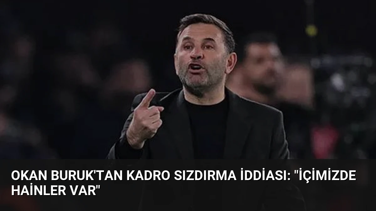 Okan Buruk’tan Kadro Sızdırma İddiası: “İçimizde Hainler Var”