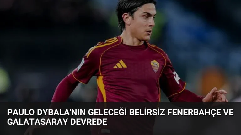 Paulo Dybala’nın Geleceği Belirsiz Fenerbahçe ve Galatasaray Devrede