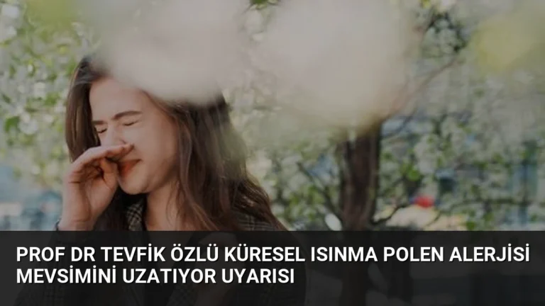 Prof Dr Tevfik Özlü Küresel Isınma Polen Alerjisi Mevsimini Uzatıyor Uyarısı