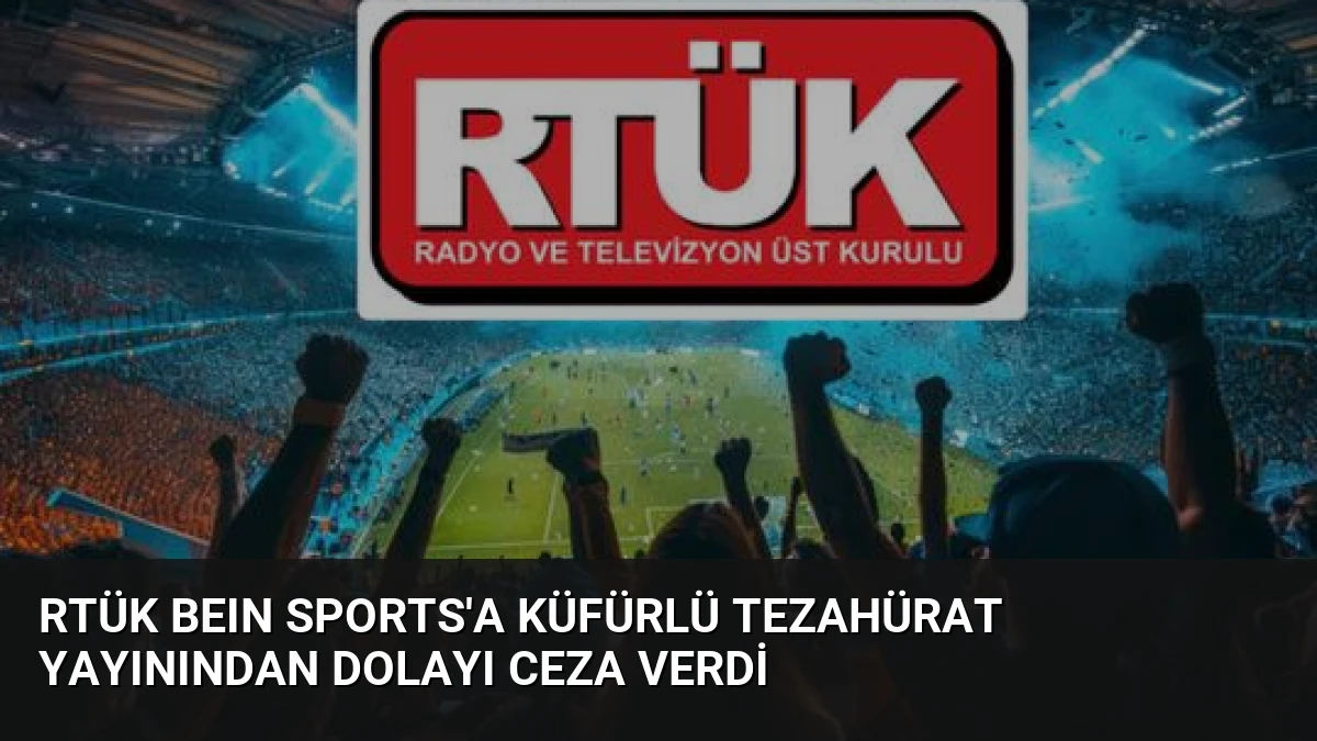 RTÜK beIN Sports’a Küfürlü Tezahürat Yayınından Dolayı Ceza Verdi