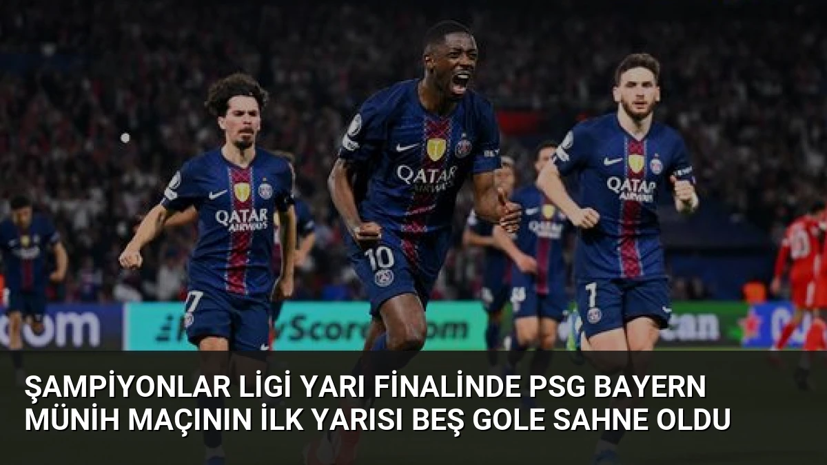 Şampiyonlar Ligi Yarı Finalinde PSG Bayern Münih Maçının İlk Yarısı Beş Gole Sahne Oldu