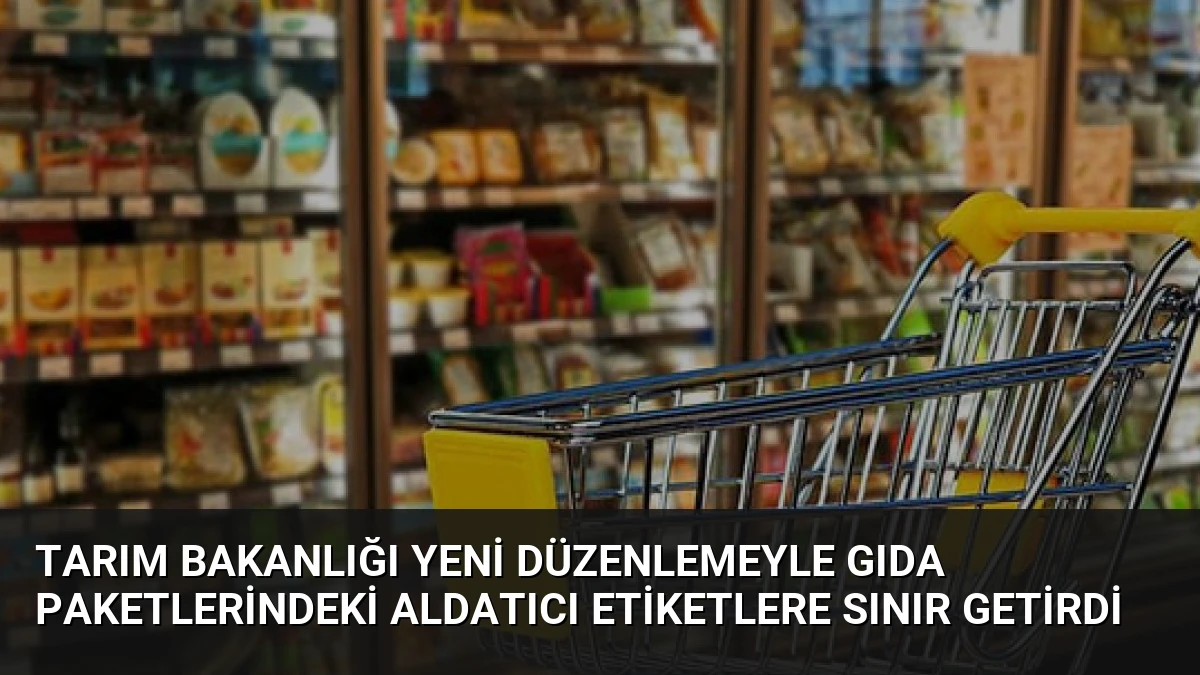 Tarım Bakanlığı Yeni Düzenlemeyle Gıda Paketlerindeki Aldatıcı Etiketlere Sınır Getirdi