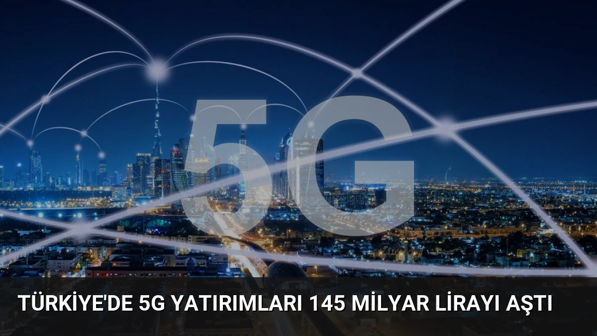 Türkiye’de 5G Yatırımları 145 Milyar Lirayı Aştı