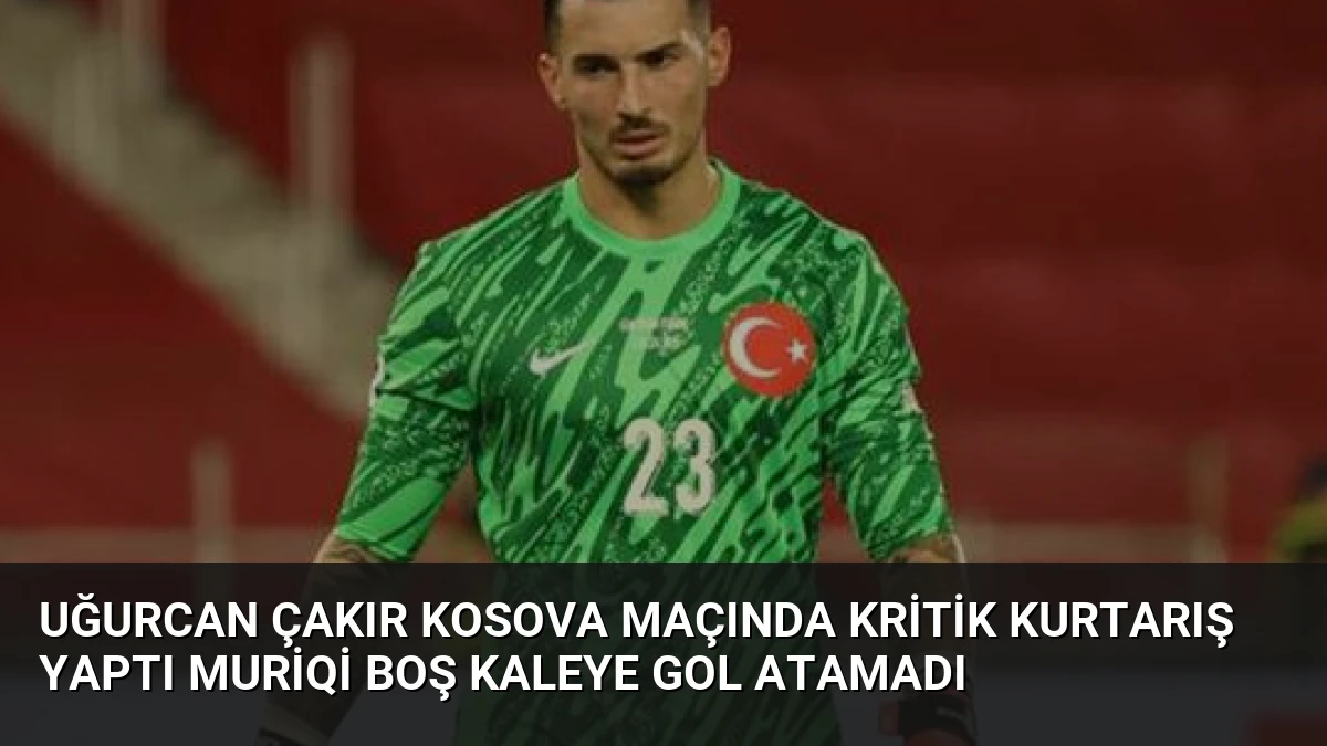 Uğurcan Çakır Kosova Maçında Kritik Kurtarış Yaptı Muriqi Boş Kaleye Gol Atamadı