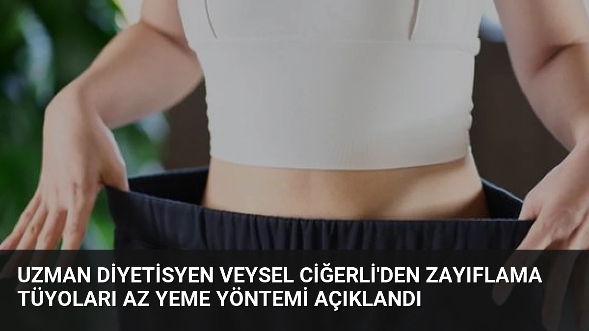 Uzman Diyetisyen Veysel Ciğerli’den Zayıflama Tüyoları Az Yeme Yöntemi Açıklandı
