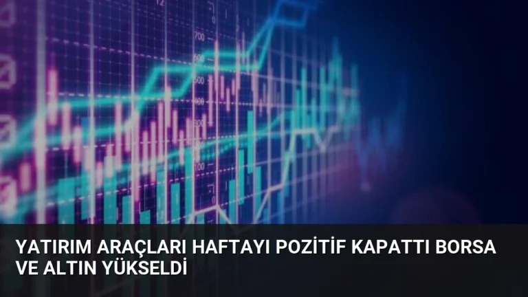 Yatırım Araçları Haftayı Pozitif Kapattı Borsa ve Altın Yükseldi