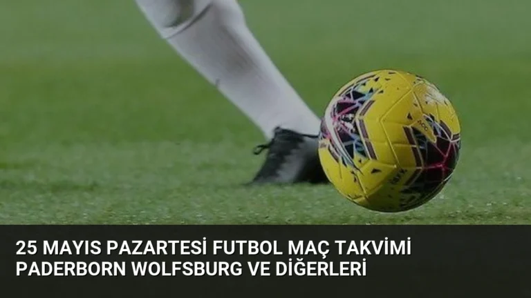 25 Mayıs Pazartesi Futbol Maç Takvimi Paderborn Wolfsburg ve Diğerleri
