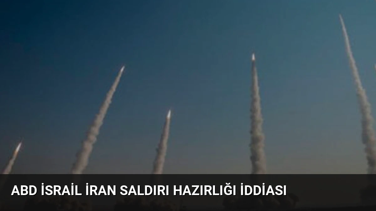 ABD İsrail İran Saldırı Hazırlığı İddiası